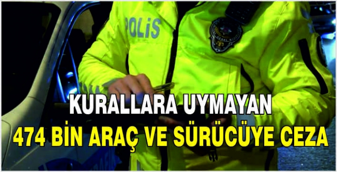 Kurallara uymayan 474 bin araç ve sürücüye ceza