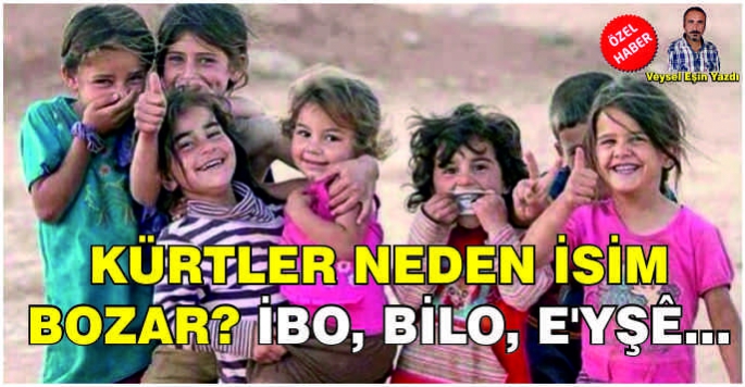 Kürtler neden isim bozar? İbo, Bilo, E'yşê…