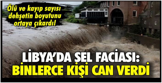 Libya'da sel faciası: Binlerce kişi can verdi