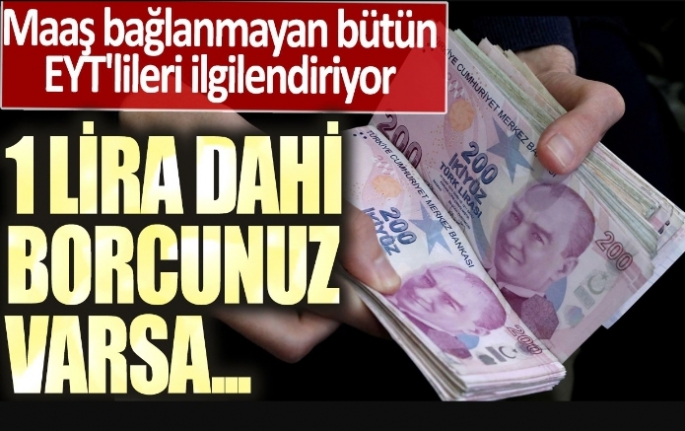 Maaş bağlanmayan bütün EYT'lileri ilgilendiriyor! 1 lira dahi borcunuz varsa