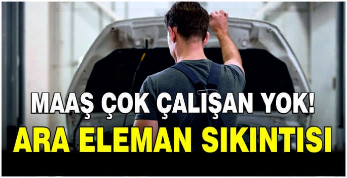 Maaş çok çalışan yok, ara eleman sıkıntısı