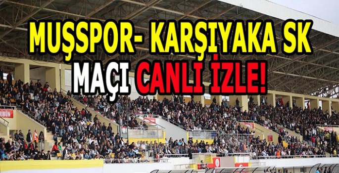 Maç başladı: Muşspor-Karşıyaka maçı canlı izle!