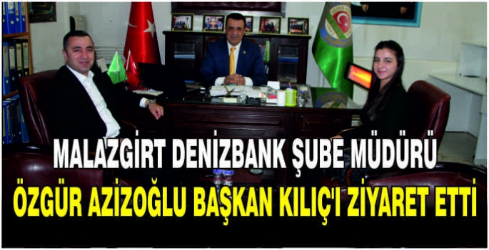 Malazgirt Denizbank Şube Müdürü Özgür Azizoğlu, Başkan Kılıç'ı ziyaret etti