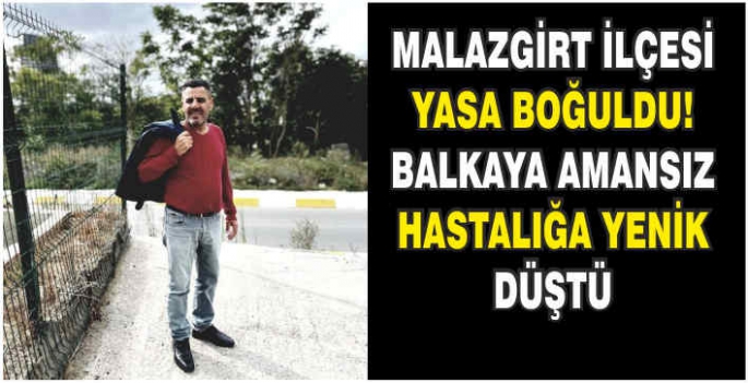  Malazgirt ilçesi yasa boğuldu! Balkaya amansız hastalığa yenik düştü