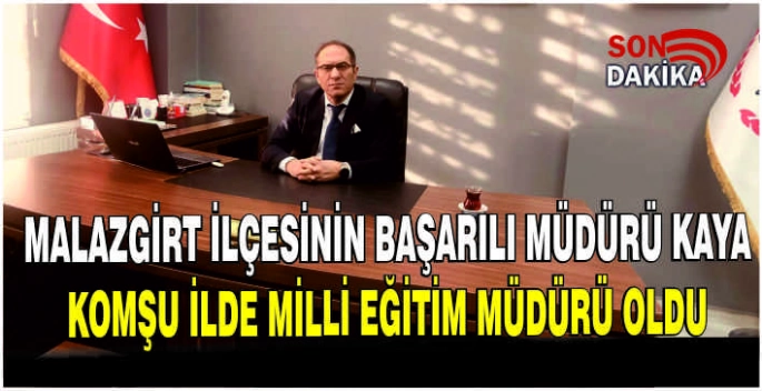 Malazgirt ilçesinin başarılı Müdürü Kaya komşu ilde Milli Eğitim Müdürü oldu