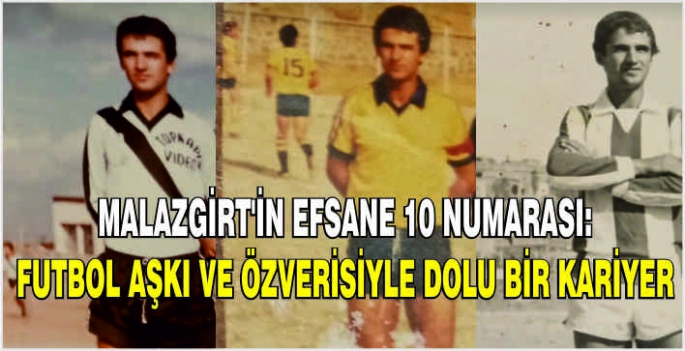 Malazgirt’in efsane 10 numarası: Futbol aşkı ve özverisiyle dolu bir kariyer