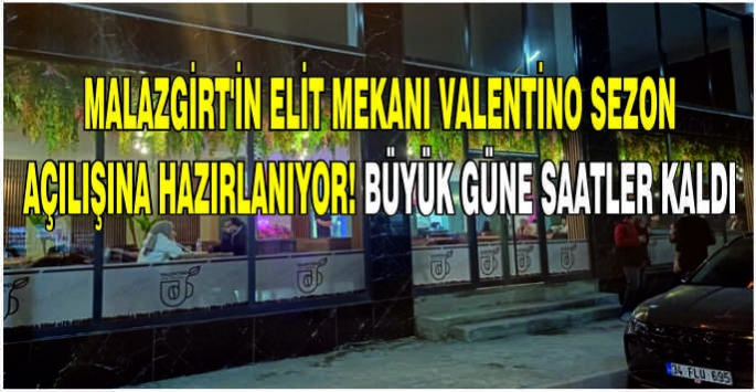 Malazgirt’in elit mekanı Valentino sezon açılışına hazırlanıyor! Büyük güne saatler kaldı