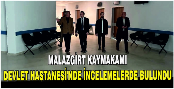 Malazgirt Kaymakamı Devlet Hastanesi'nde incelemelerde bulundu