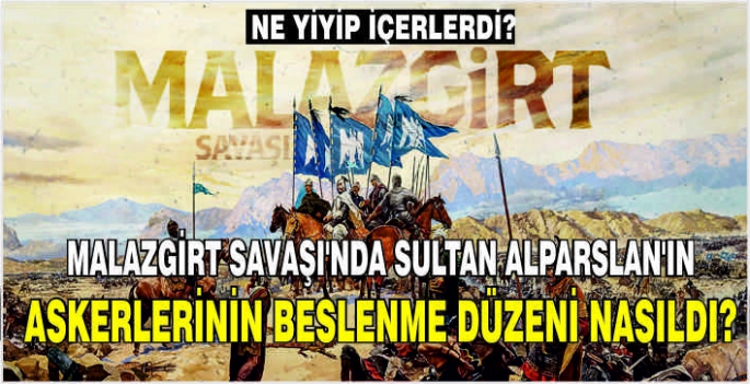 Malazgirt Savaşı'nda Sultan Alparslan'ın askerlerinin beslenme düzeni nasıldı? Ne yiyip içerlerdi?