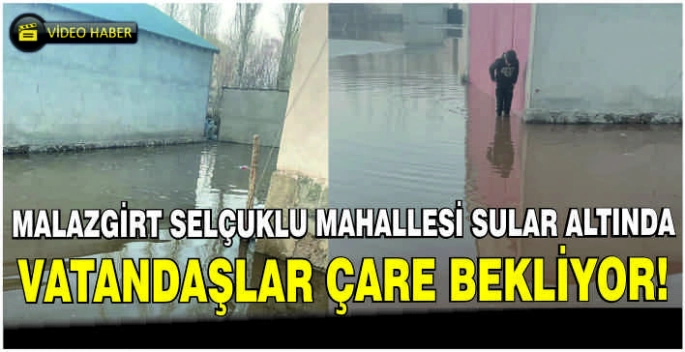 Malazgirt Selçuklu Mahallesi sular altında: Vatandaşlar çare bekliyor!