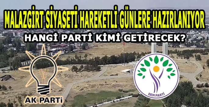 Malazgirt siyaseti hareketli günlere hazırlanıyor: Hangi parti kimi getiriyor?