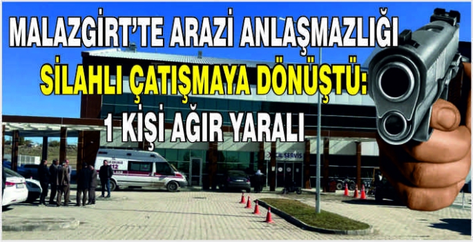 Malazgirt’te arazi anlaşmazlığı silahlı çatışmaya dönüştü: 1 kişi ağır yaralı