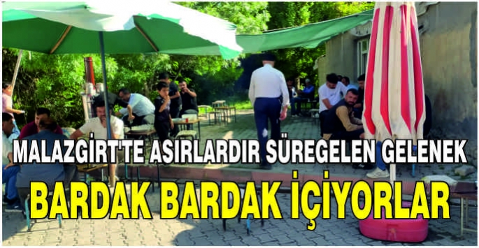 Malazgirt'te asırlardır süregelen gelenek: Bardak bardak içiyorlar