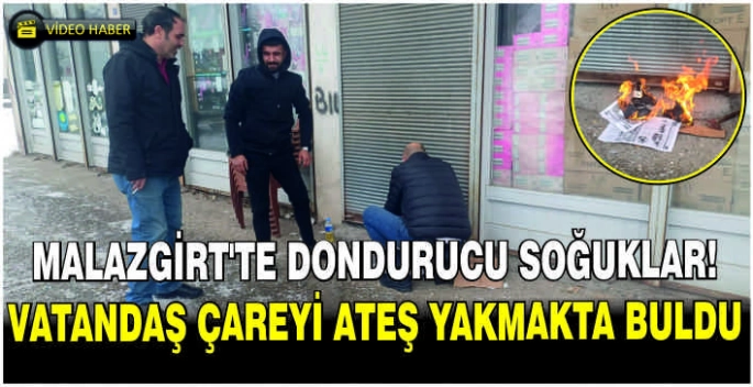 Malazgirt’te dondurucu soğuklar: Vatandaş çareyi ateş yakmakta buldu