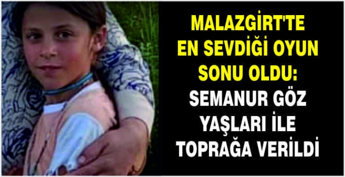 Malazgirt'te en sevdiği oyun sonu oldu: Semanur toprağa verildi