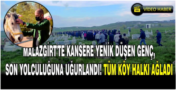 Malazgirt'te kansere yenik düşen genç, son yolculuğuna uğurlandı! Tüm köy halkı ağladı