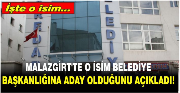 Malazgirt’te o isim belediye başkanlığına aday olduğunu açıkladı! İşte o isim…