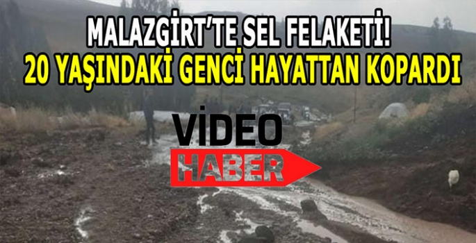 Malazgirt’te Sel Felaketi: 20 Yaşındaki genci hayattan kopardı