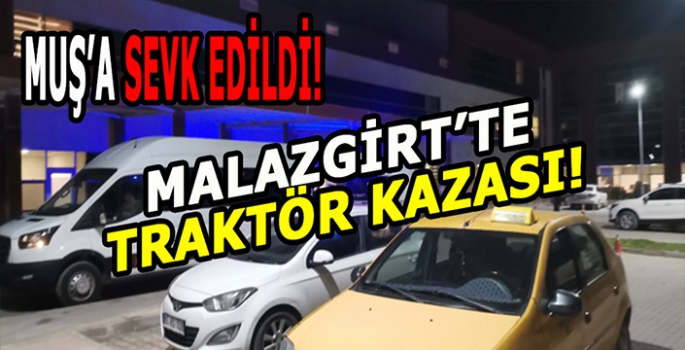 Malazgirt’te talihsiz traktör kazası: Muş’a sevk edildi!