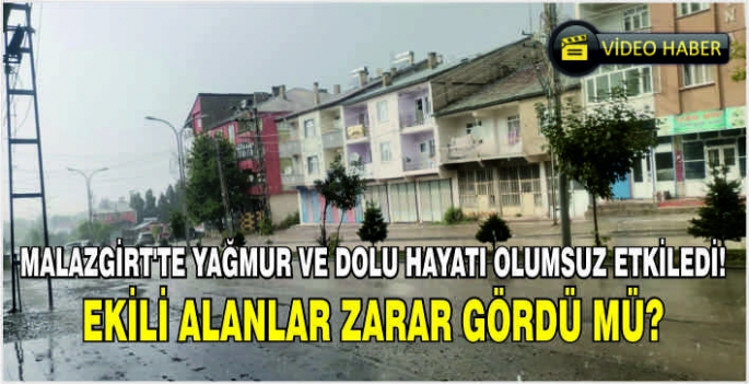 Malazgirt'te yağmur ve dolu hayatı olumsuz etkiledi! Ekili alanlar zarar gördü mü?