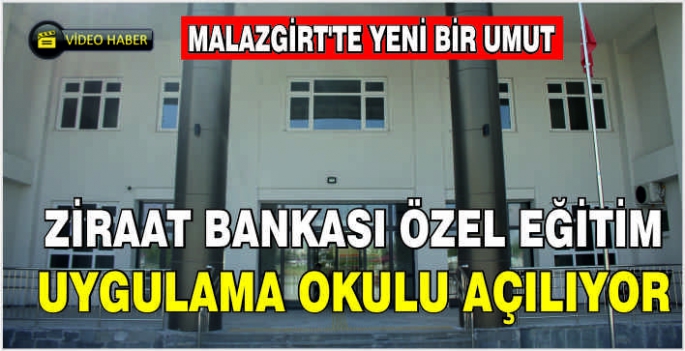 Malazgirt'te yeni bir umut: Ziraat Bankası Özel Eğitim Uygulama Okulu açılıyor