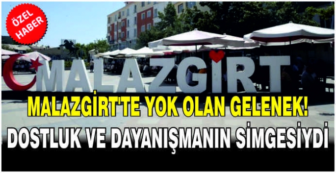 Malazgirt’te yok olan gelenek! Dostluk ve dayanışmanın simgesiydi