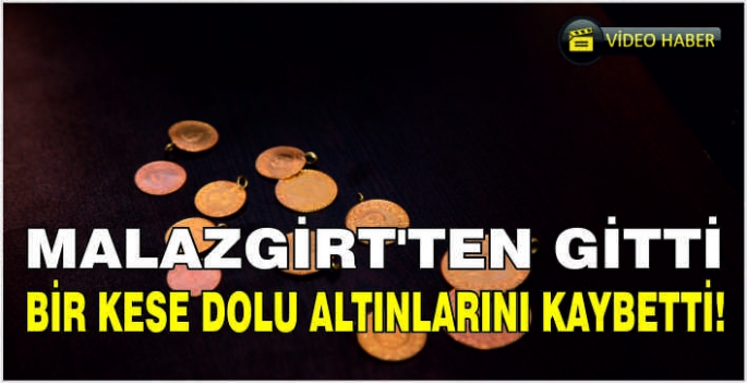 Malazgirt’ten gitti bir kese dolusu altınlarını kaybetti!