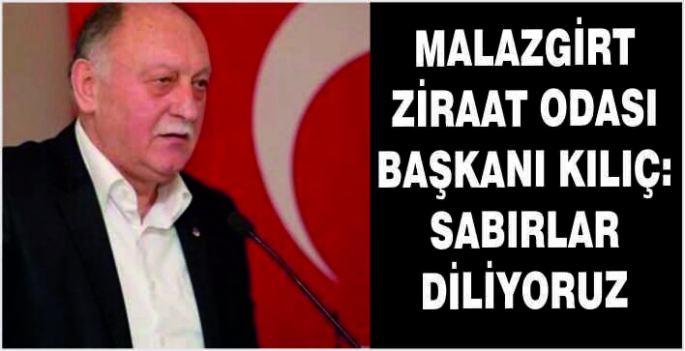 Malazgirt Ziraat Odası Başkanı Kılıç: Sabırlar diliyoruz