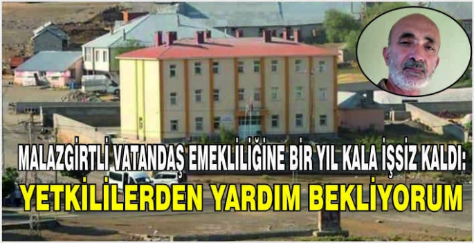 Malazgirtli Bölüm emekliliğine bir yıl kala işsiz kaldı: Yetkililerden yardım bekliyorum