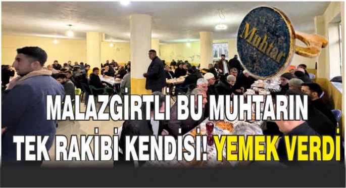 Malazgirtli bu muhtarın tek rakibi kendisi! Yemek verdi