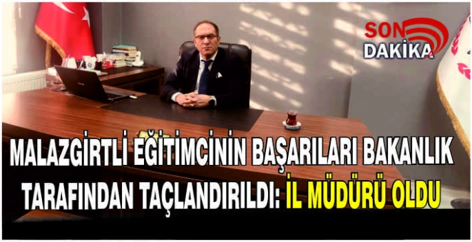 Malazgirtli eğitimcinin başarıları bakanlık tarafından taçlandırıldı: İl Müdürü oldu