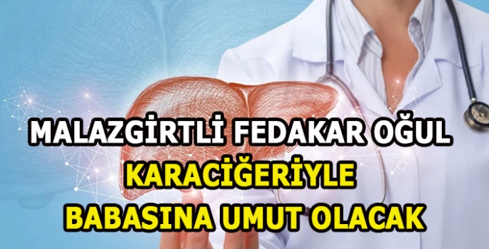 Malazgirtli fedakar oğul karaciğeriyle babasına umut olacak