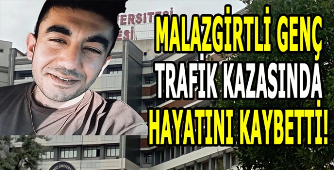 Malazgirtli genç trafik kazasında hayatını kaybetti! Tüm uğraşlara rağmen hayata tutunamadı!