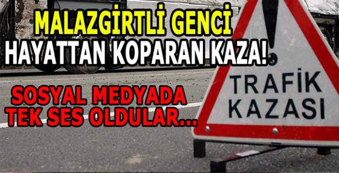 Malazgirtli genci hayattan koparan kaza! Sosyal medyada gündem oldu