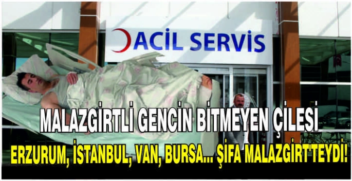 Malazgirtli gencin bitmeyen çilesi: Erzurum, İstanbul, Van, Bursa… Şifa Malazgirt’teydi!