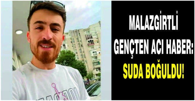 Malazgirtli gençten acı haber: Suda boğuldu!