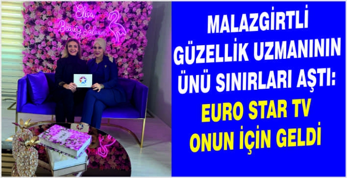 Malazgirtli Güzellik Uzmanının ünü sınırları aştı: Euro Star TV onun için geldi