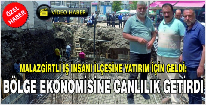 Malazgirtli iş insanı ilçesine yatırım için geldi: Bölge ekonomisine canlılık getirdi!