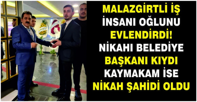 Malazgirtli iş insanı oğlu evlendirdi! Nikahı Belediye Başkanı kıydı Kaymakam ise nikah şahidi oldu