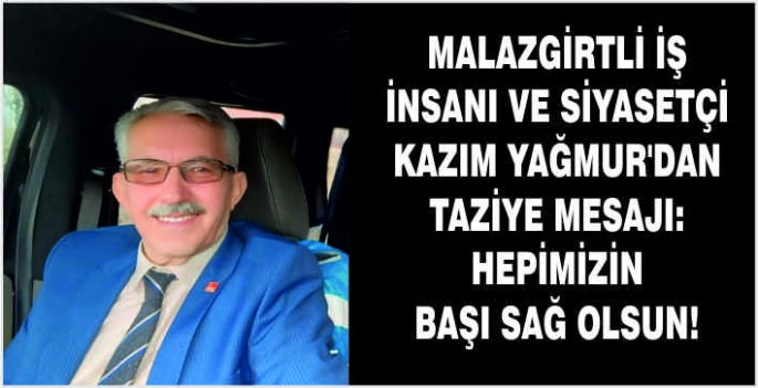 Malazgirtli iş insanı ve siyasetçi Kazım Yağmur’dan taziye mesajı: Hepimizin Başı Sağ Olsun!