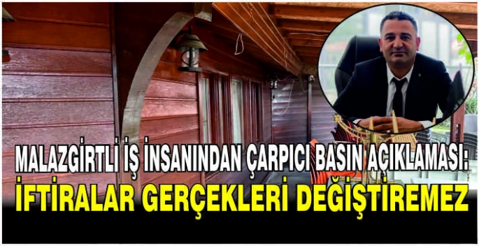 Malazgirtli İş İnsanından çarpıcı basın açıklaması: İftiralar gerçekleri değiştiremez