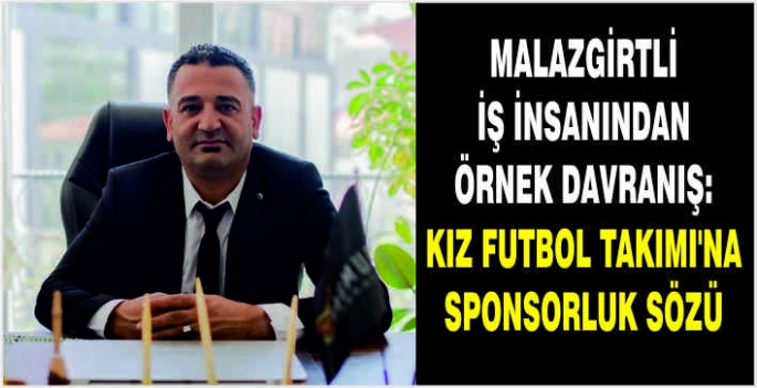 Malazgirtli iş insanından örnek davranış: Kız Futbol Takımı’na sponsorluk sözü