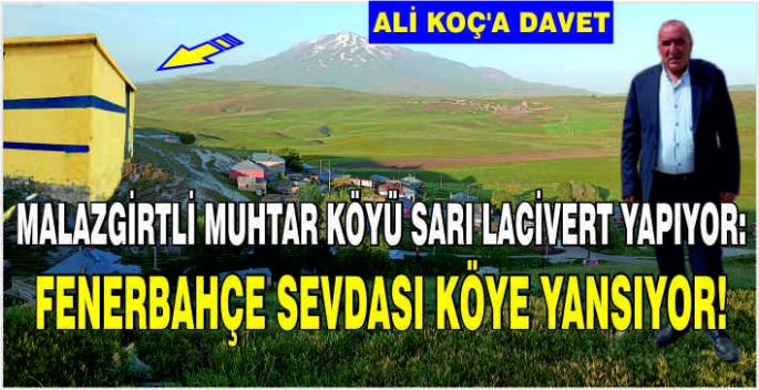 Malazgirtli muhtar köyü sarı lacivert yapıyor: Fenerbahçe sevdası köye yansıyor! Ali Koç’a davet