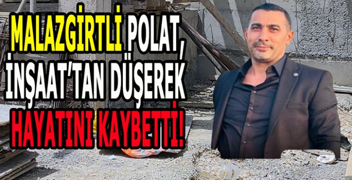 Malazgirtli Polat İnşaattan düşerek hayatını kaybetti: Malazgirt’i yasa boğan kaza!