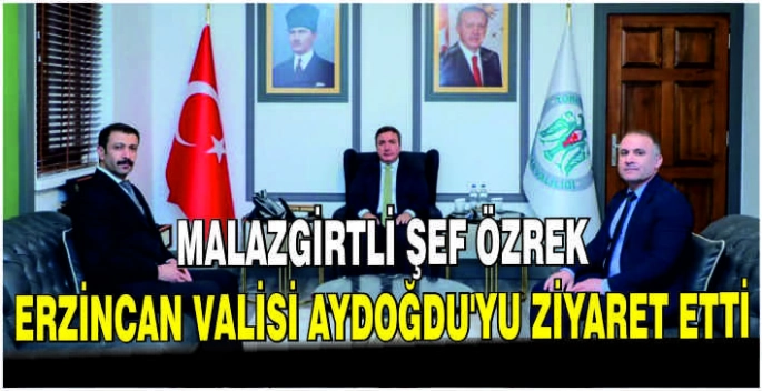 Malazgirtli Şef Özrek Erzincan Valisi Aydoğdu’yu ziyaret etti