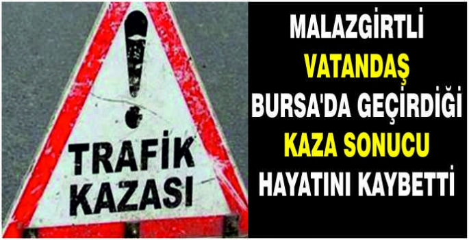 Malazgirtli vatandaş Bursa'da geçirdiği kaza sonucu hayatını kaybetti