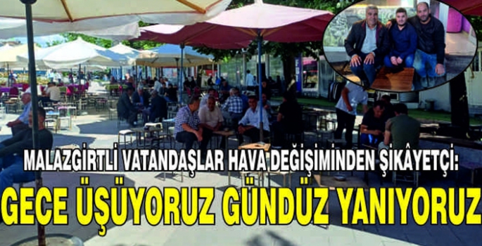 Malazgirtli vatandaşlar hava değişiminden şikâyetçi: Gece üşüyoruz gündüz yanıyoruz