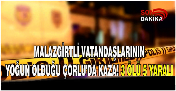 Malazgirtli vatandaşlarının yoğun olduğu Çorlu’da Kaza: 3 Ölü, 5 Yaralı