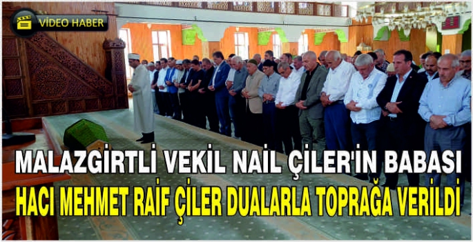 Malazgirtli Vekil Nail Çiler'in Babası Hacı Mehmet Raif Çiler dualarla toprağa verildi