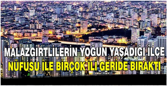 Malazgirtlilerin yoğun yaşadığı ilçe nüfusu birçok ili geride bıraktı